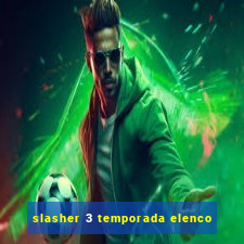 slasher 3 temporada elenco