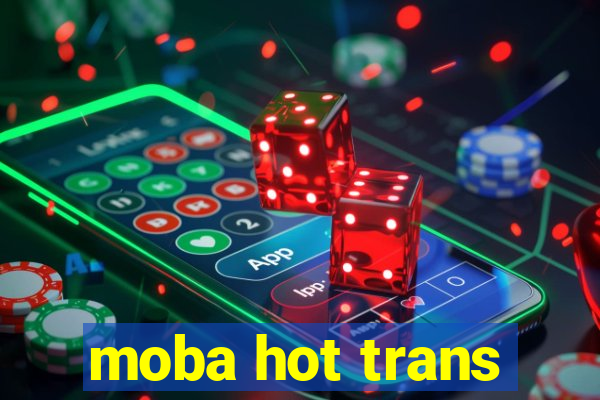 moba hot trans