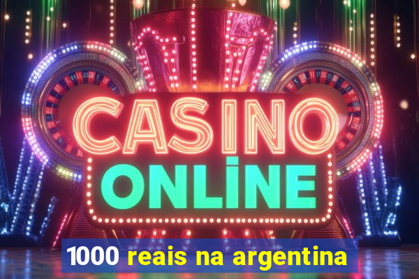 1000 reais na argentina