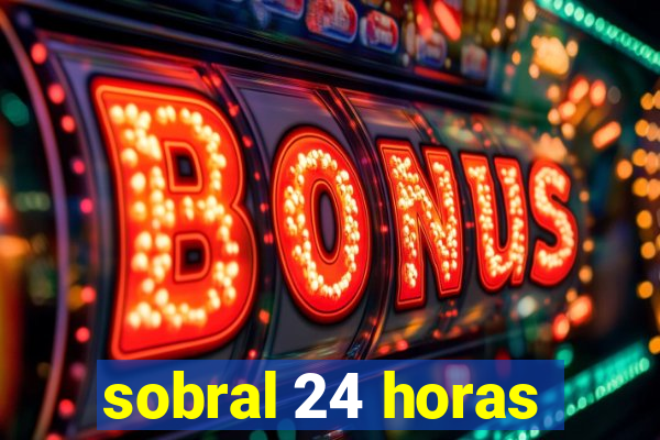 sobral 24 horas