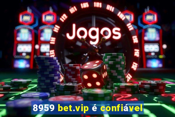 8959 bet.vip é confiável