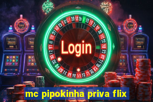 mc pipokinha priva flix