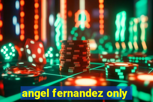 angel fernandez only