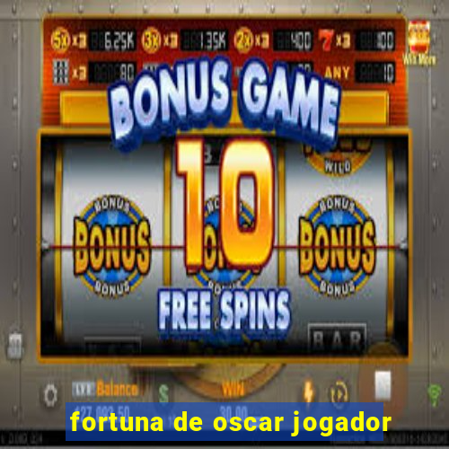 fortuna de oscar jogador