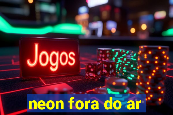 neon fora do ar