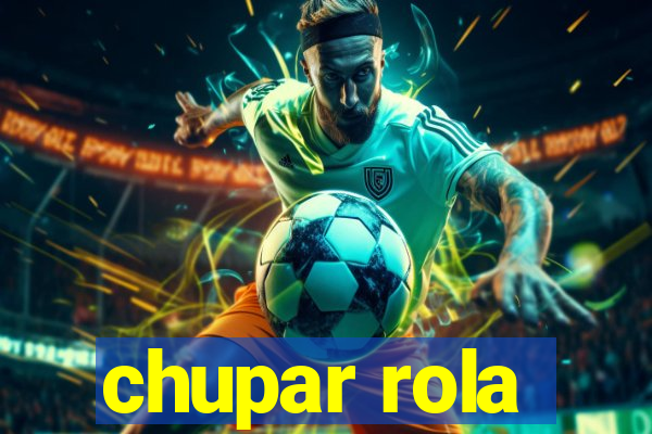 chupar rola