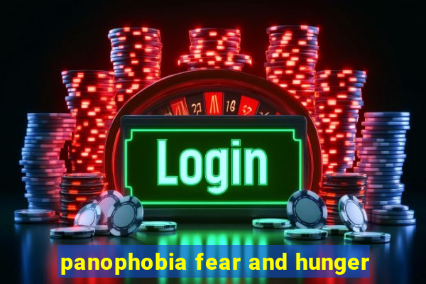 panophobia fear and hunger