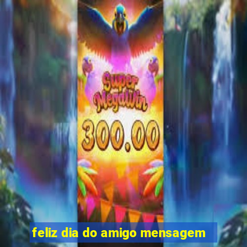 feliz dia do amigo mensagem