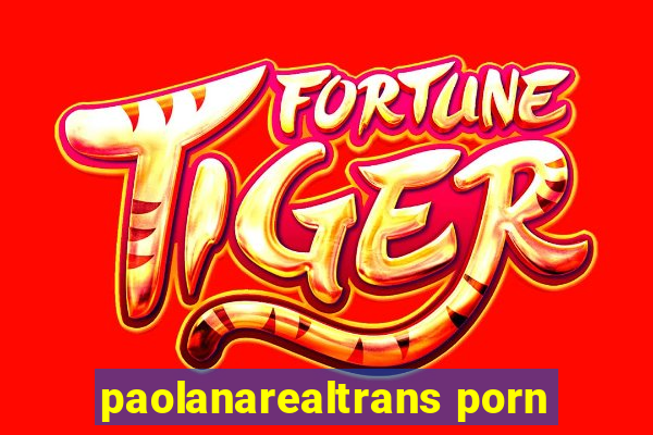 paolanarealtrans porn