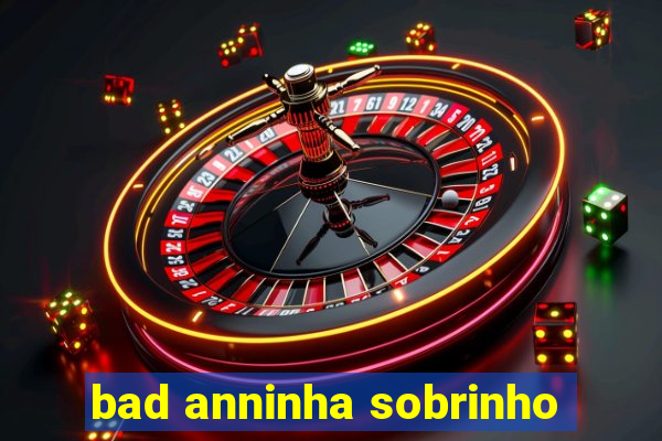 bad anninha sobrinho