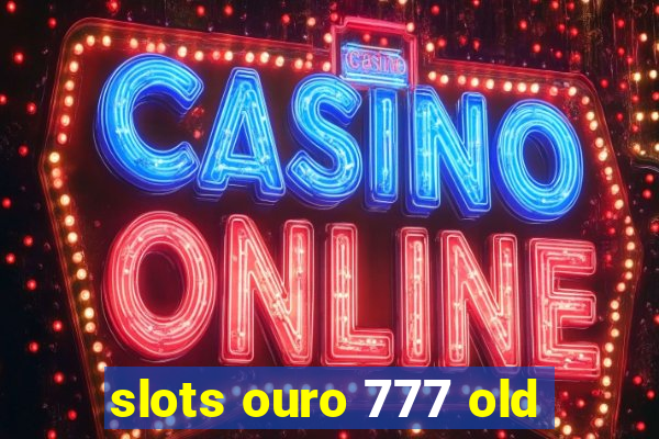 slots ouro 777 old