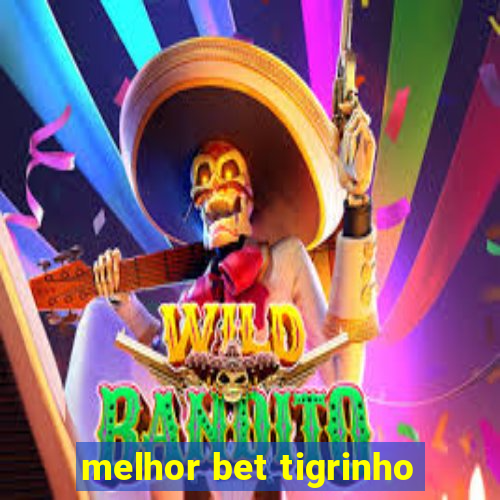 melhor bet tigrinho