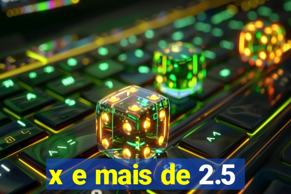 x e mais de 2.5