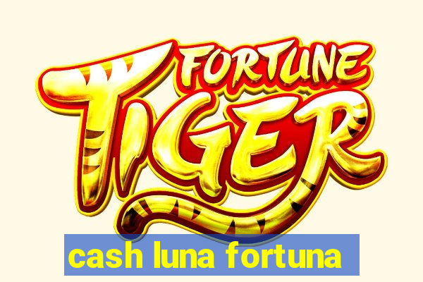 cash luna fortuna