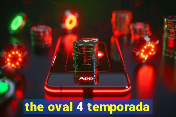 the oval 4 temporada