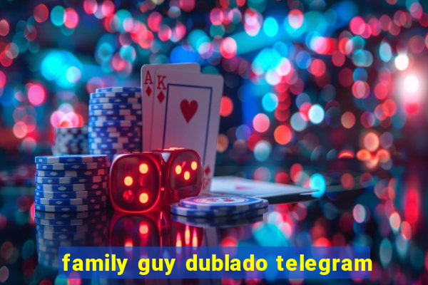 family guy dublado telegram