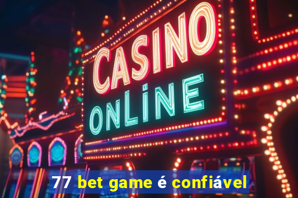 77 bet game é confiável