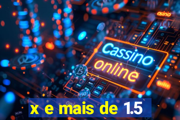 x e mais de 1.5