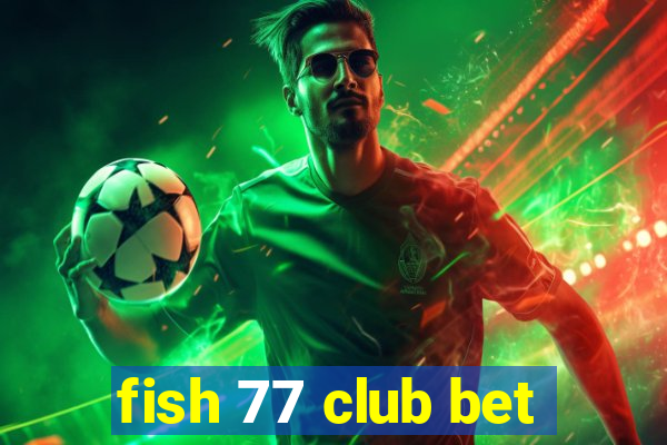 fish 77 club bet