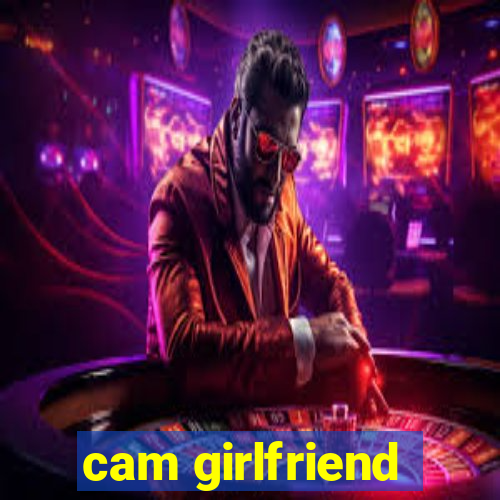 cam girlfriend