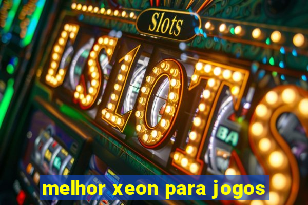 melhor xeon para jogos