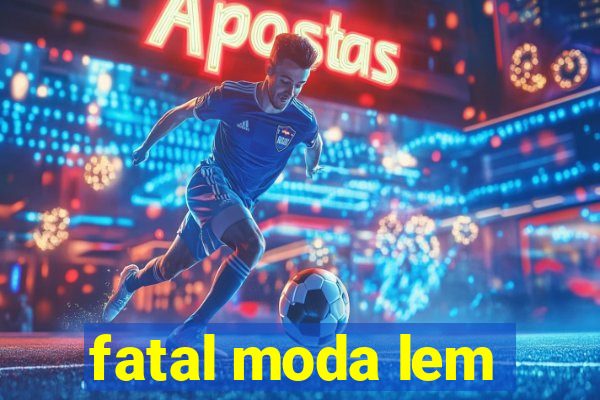 fatal moda lem