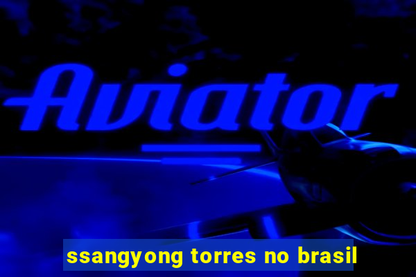 ssangyong torres no brasil