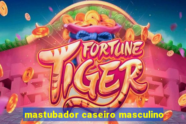 mastubador caseiro masculino